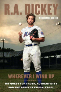 Coffey Wayne; Dickey R A — Wherever I Wind Up: My Quest for Truth, Authenticity, and the Perfect Knuckleball