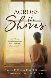 Angela K Couch; Kelly J. Goshorn; Carolyn Miller; Cara Putman — Across the Shores: Four Women, Bound by Generations, Find Love Where They Least Expect