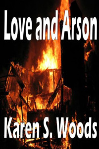 Woods, Karen S — Love and Arson