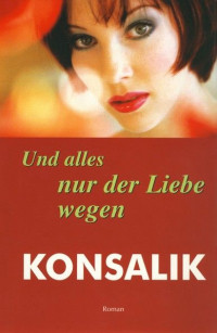 Konsalik, Heinz G — Alles nur der Liebe wegen