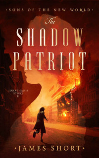 JAMES SHORT — THE SHADOW PATRIOT: Jonathan's Story II (SONS OF THE NEW WORLD Book 3)