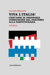 Corrado Sfacteria — Viva l'Italia! Cent'anni di ordinaria corruzione dal fascismo alla partitocrazia (Italian Edition)