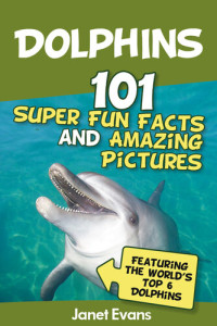 Janet Evans — Dolphins: 101 Fun Facts & Amazing Pictures (Featuring The World's 6 Top Dolphins)