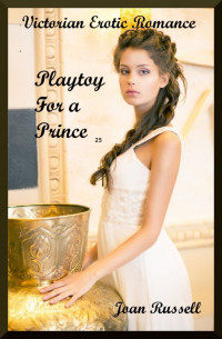 Russell Joan — Playtoy For A Prince: Erotic Victorian Romance: Based on True Story