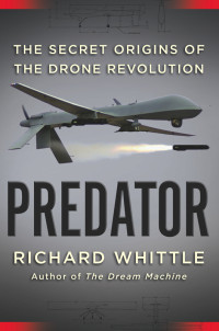 Whittle Richard — Predator: The Secret Origins of the Drone Revolution