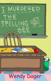 Wendy Dager — I Murdered the Spelling Bee