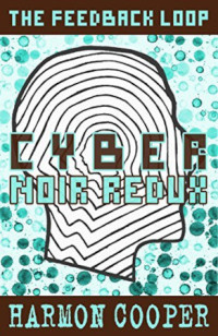 Harmon Cooper — Cyber Noir Redux - The Feedback Loop, Book 6