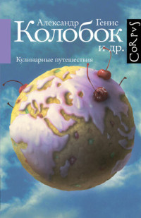 Александр Александрович Генис — Колобок и др. Кулинарные путешествия