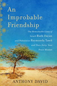 David Anthony — An Improbable Friendship: The Remarkable Lives of Israeli Ruth Dayan and Palestinian Raymonda Tawil and Their Forty-Year Peace Mission