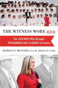 Musser Rebecca — The Witness Wore Red: The 19th Wife Who Brought Polygamous Cult Leaders to Justice