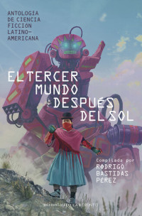 Varios Autores — El tercer mundo después del sol: Antología de Ciencia Ficción Latinoamericana. Compilada por Rodrigo Bastidas Pérez