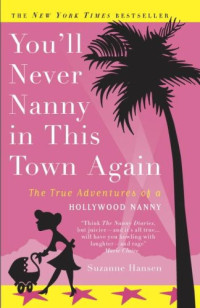 Hansen Suzanne — You'll Never Nanny in This Town Again: The True Adventures of a Hollywood Nanny