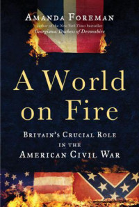 Foreman Amanda — A World on Fire Britain's Crucial Role in the American Civil War