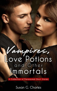 Charles, Susan G — Vampires, Love Potions and Other Immortals: A Collection of Paranormal Short Stories