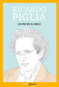 Ricardo Piglia — Un pez en el hielo