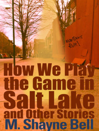 Bell, M Shayne — How We Play the Game in Salt Lake and Other Stories