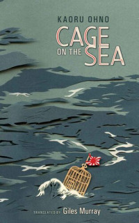 Kaoru Ōno, Kaoru Ohno, Giles Murray (translator), Joseph Reeder (editor) — Cage on The Sea