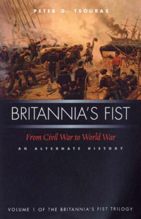 Peter G. Tsouras  — Britannia's Fist: From Civil War to World War, An Alternative History, vol 1