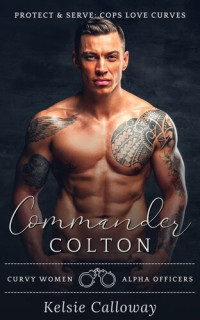 Kelsie Calloway — Commander Colton: Alpha Male Curvy Girl Police Officer Romance (Protect & Serve: Cops Love Curves)