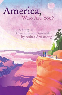 Anima Armstrong — America, Who Are You? A Story of Adventure and Survival