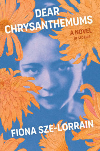 Fiona Sze-Lorrain — Dear Chrysanthemums: A Novel in Stories