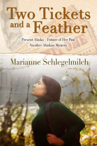 Marianne Schlegelmilch — Two Tickets and a Feather: Present Alaska--Future of Her Past; Another Alaskan Mystery