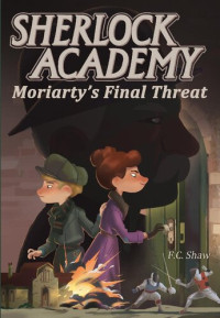 F.C. Shaw — Sherlock Academy: Moriarty's Final Threat