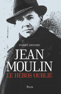 Fabrice Grenard — Jean Moulin, le héros oublié