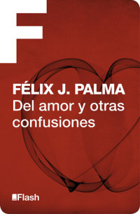 Félix J. Palma — Del amor y otras confusiones (Flash Relatos)
