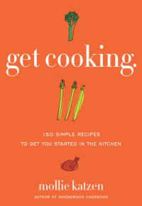 Mollie Katzen — Get Cooking: 150 Simple Recipes to Get You Started in the Kitchen