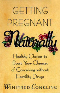 Conkling Winifred — Getting Pregnant Naturally: Healthy Choices to Boost Your Chances of Conceiving Without Fertility Drugs