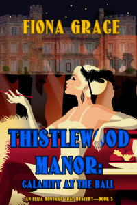 Fiona Grace — Thistlewood Manor: Calamity at the Ball (Eliza Montegu, #03)