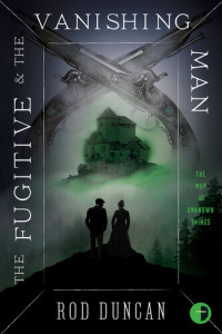 Rod Duncan — The Fugitive and the Vanishing Man: Book III of The Map of Unknown Things