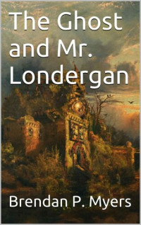 Myers, Brendan P. — The Ghost and Mr. Londergan (The Dick Londergan Chronicles Book 3)