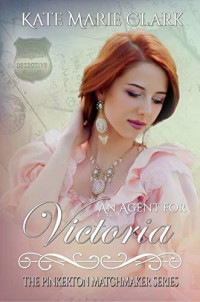Kate Marie Clark — An Agent for Victoria (The Pinkerton Matchmakers Book 7)
