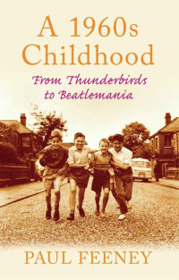 Feeney Paul — A 1960s Childhood: From Thunderbirds to Beatlemania
