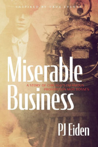 PJ Eiden — Miserable Business: A story of Chicago's infamous prohibition mob bosses