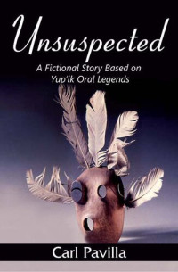 Carl Pavilla — Unsuspected: A Fictional Story Based on Yup'ik Oral Legends