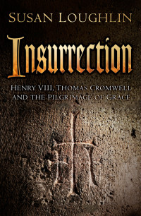 Loughlin Susan — Insurrection: Henry VIII, Thomas Cromwell and the Pilgrimage of Grace