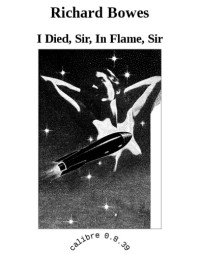 Bowes Richard — I Died, Sir, In Flame, Sir