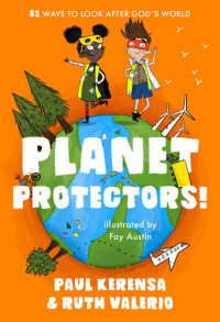 Paul Kerensa, Ruth Valerio — Planet Protectors: 52 Ways to Look After God's World