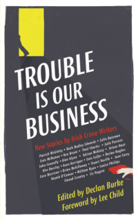 Burke, Declan (editor) — Trouble Is Our Business: New Stories by Irish Crime Writers