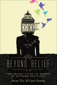Tive Susan; Ostman Cami — Beyond Belief: The Secret Lives of Women in Extreme Religions