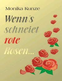 Kunze Monika — Wenn´s schneiet rote Rosen … Eine ungewöhnliche Liebesgeschichte