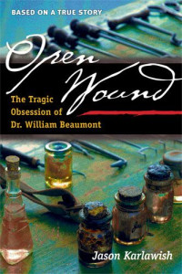 Karlawish Jason — Open Wound: The Tragic Obsession of Dr. William Beaumont