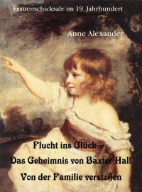 Alexander Anne — Flucht ins Glueck; Das Geheimnis von Baxter Hall; Von den Eltern verstoЯen