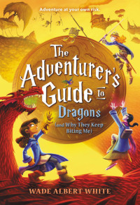 Wade Albert White — The Adventurer's Guide to Dragons (and Why They Keep Biting Me)