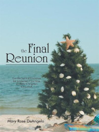Mary Rose Deangelo — The Final Reunion: Can the Spirit of Christmas Be Awakened in Our Time on Earth to Brighten Every Day?