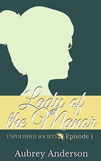Aubrey Anderson — Lady of the Manor: A Pride and Prejudice Variation Serial (Unpolished Society Book 1)