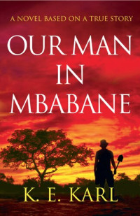 K.E. Karl — Our Man in Mbabane: A Novel Based on a True Story